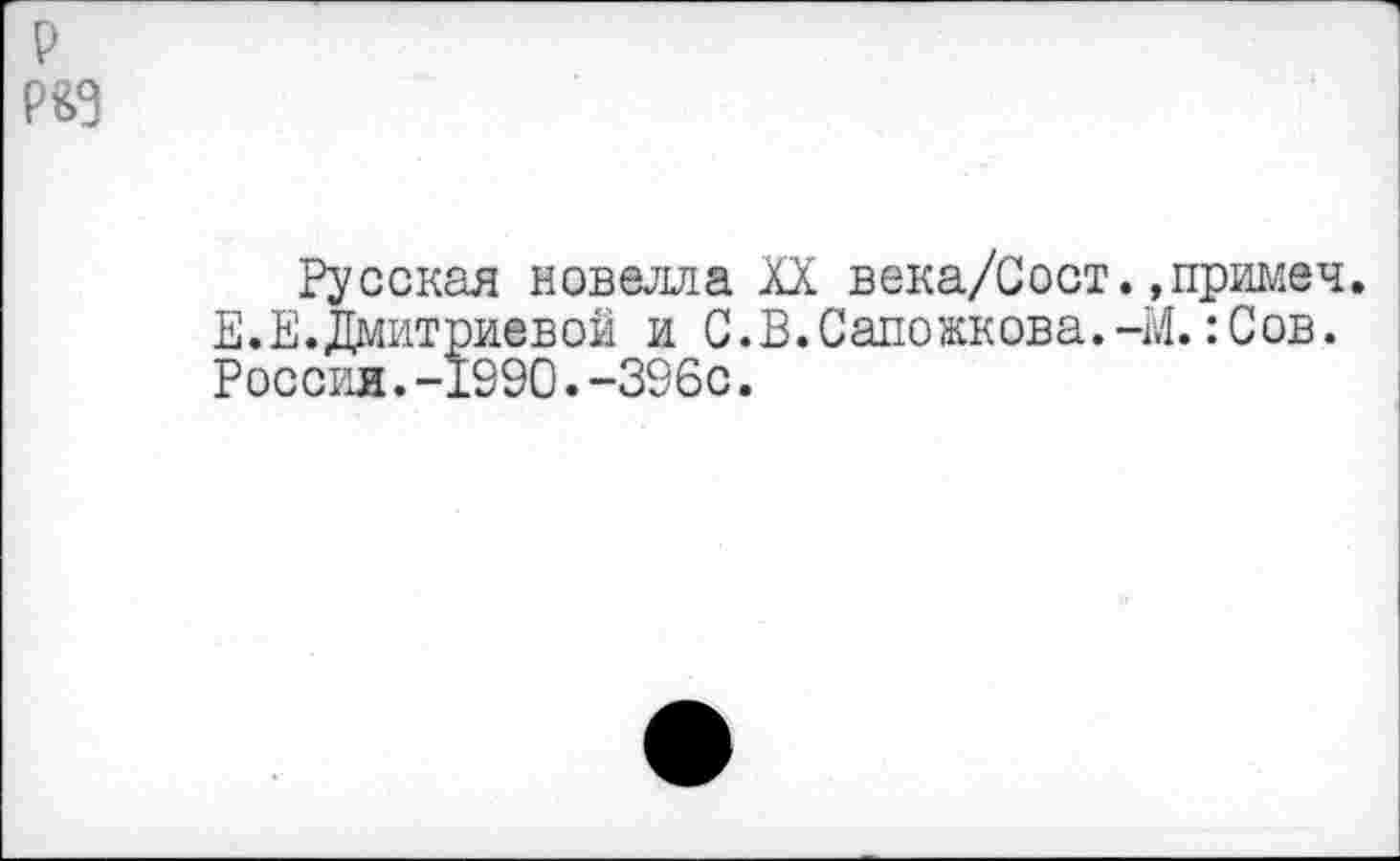 ﻿р Р&З
Русская новелла XX века/Сост.»примеч. Е.Е.Дмитриевой и С. В. Сапожкова.-М.:Сов. Россия.-1990.-396с.